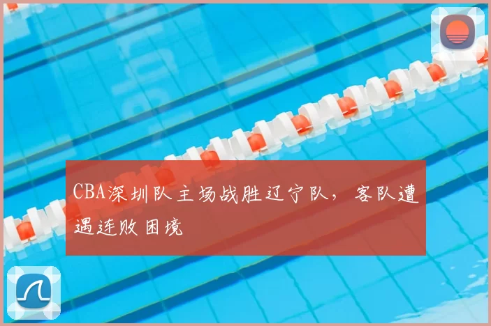 CBA深圳队主场战胜辽宁队，客队遭遇连败困境