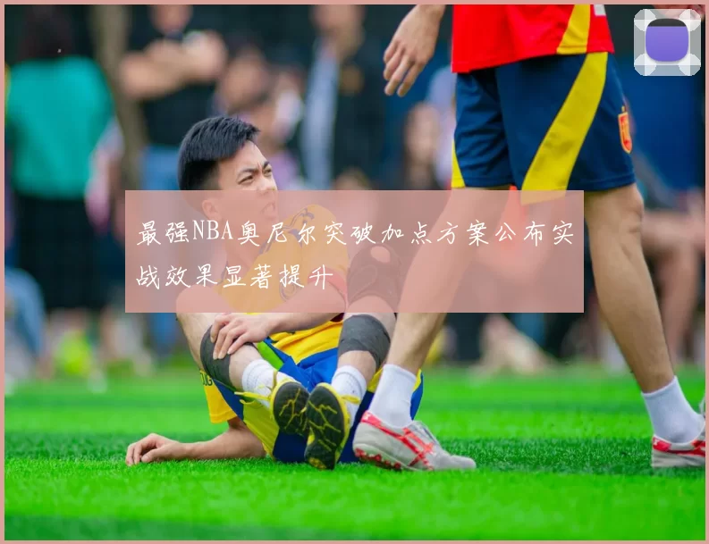 最强NBA奥尼尔突破加点方案公布实战效果显著提升