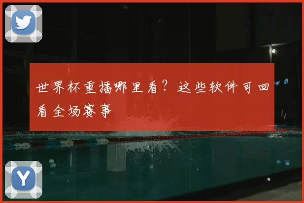 世界杯重播哪里看？这些软件可回看全场赛事