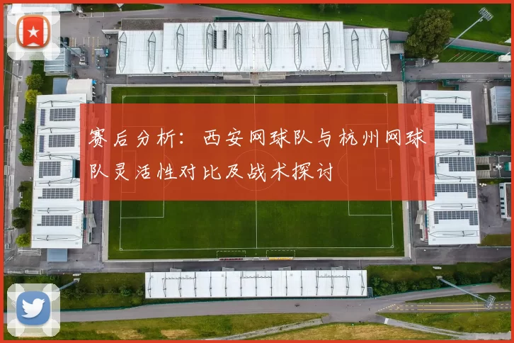 赛后分析：西安网球队与杭州网球队灵活性对比及战术探讨