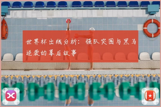 世界杯出线分析：强队突围与黑马逆袭的幕后故事