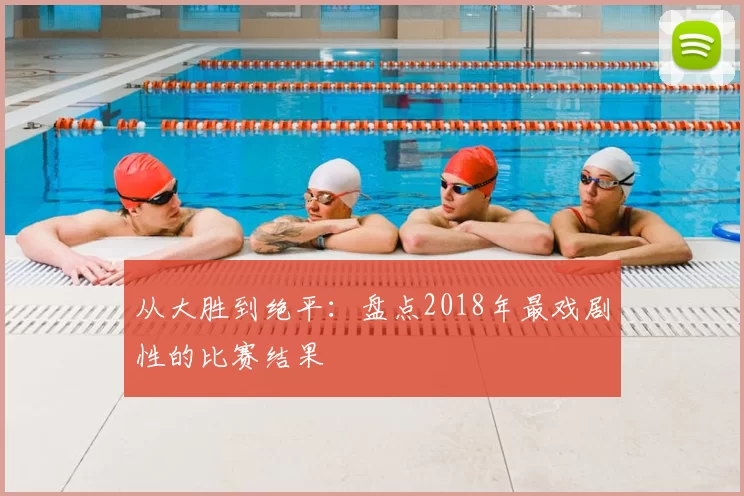 从大胜到绝平：盘点2018年最戏剧性的比赛结果