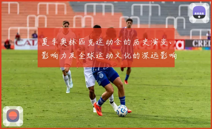 夏季奥林匹克运动会的历史演变、影响力及全球运动文化的深远影响