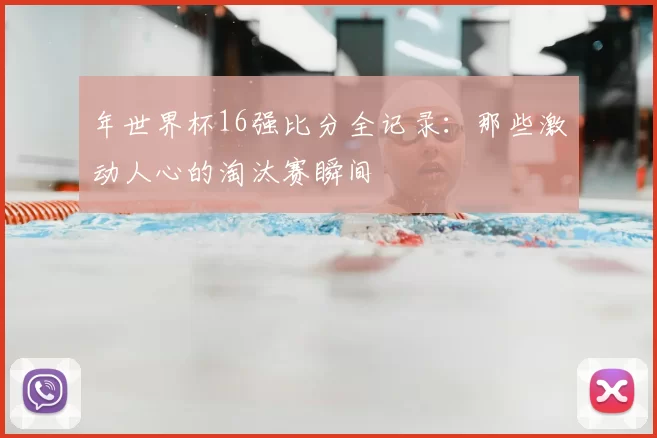 年世界杯16强比分全记录：那些激动人心的淘汰赛瞬间