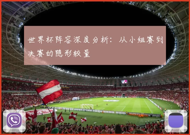 世界杯阵容深度分析：从小组赛到决赛的隐形较量