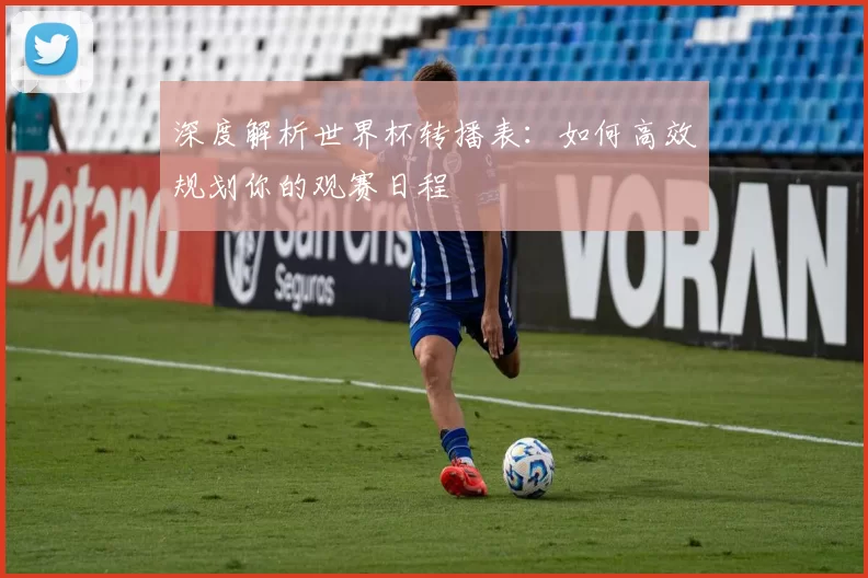 深度解析世界杯转播表：如何高效规划你的观赛日程