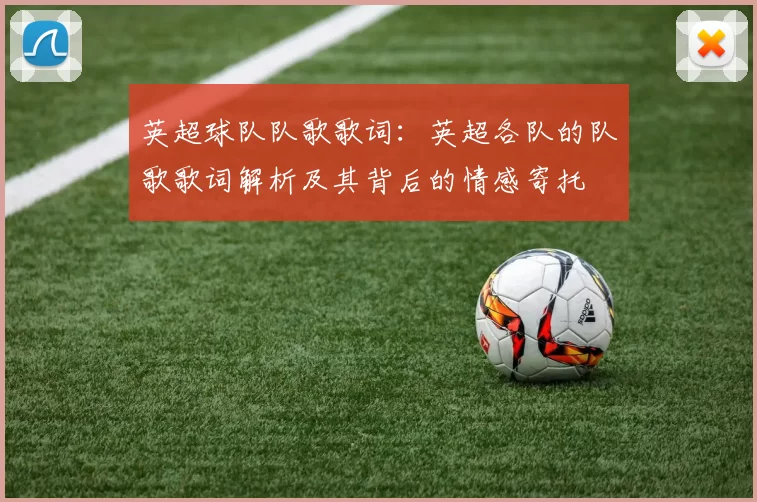 英超球队队歌歌词：英超各队的队歌歌词解析及其背后的情感寄托