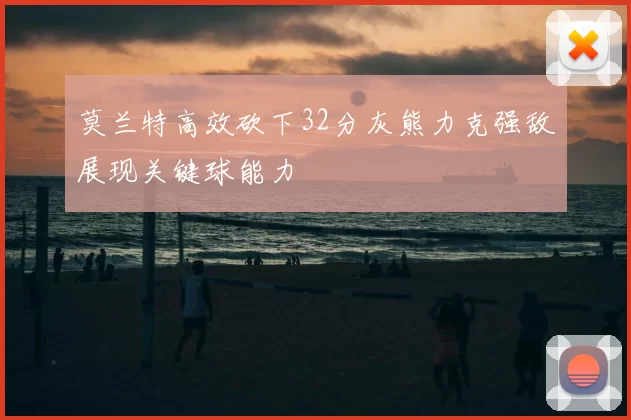 莫兰特高效砍下32分灰熊力克强敌展现关键球能力