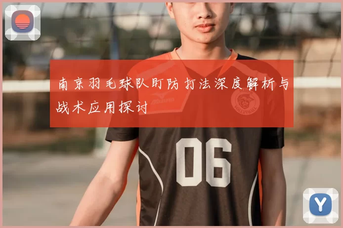 南京羽毛球队盯防打法深度解析与战术应用探讨