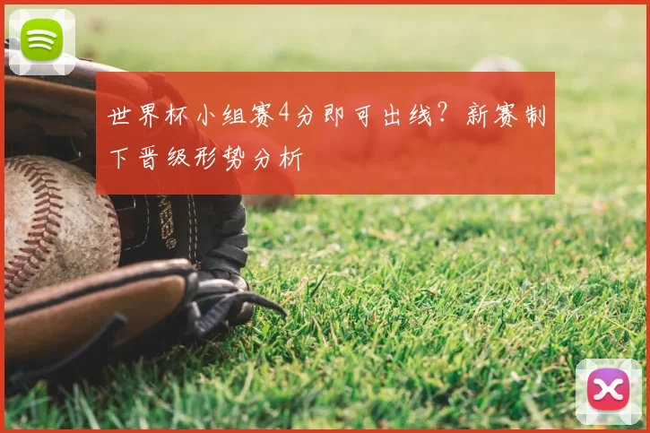 世界杯小组赛4分即可出线？新赛制下晋级形势分析