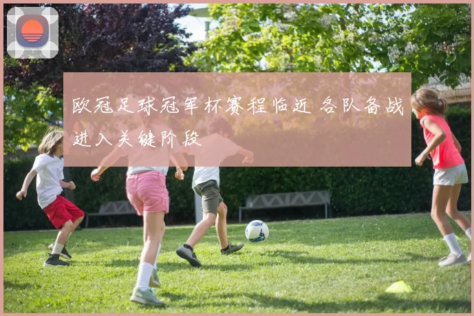 欧冠足球冠军杯赛程临近 各队备战进入关键阶段