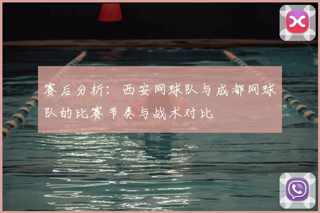 赛后分析：西安网球队与成都网球队的比赛节奏与战术对比