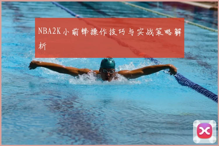 NBA2K小前锋操作技巧与实战策略解析