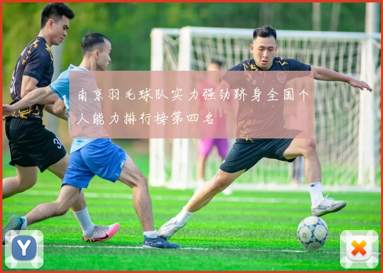 南京羽毛球队实力强劲跻身全国个人能力排行榜第四名