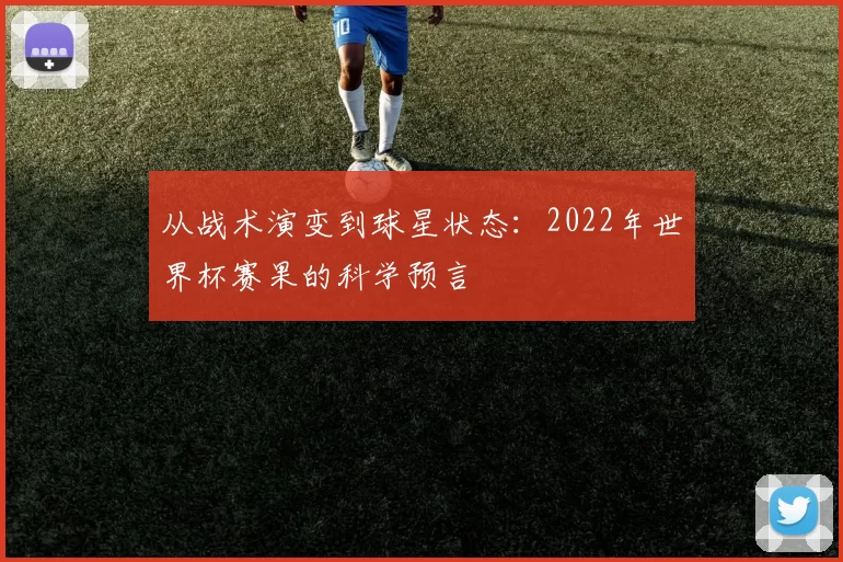 从战术演变到球星状态：2022年世界杯赛果的科学预言