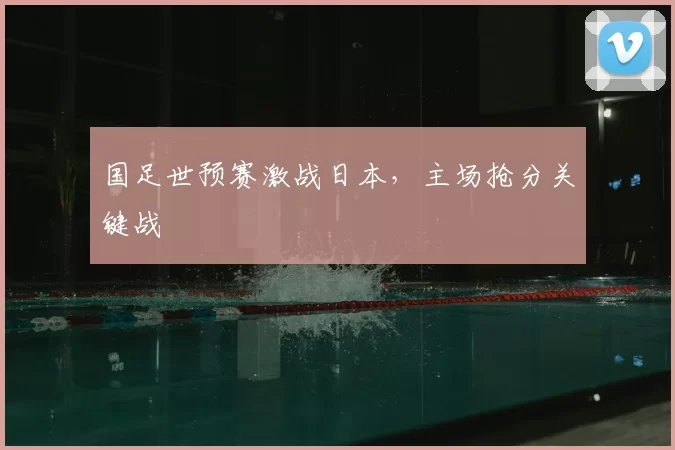 国足世预赛激战日本，主场抢分关键战