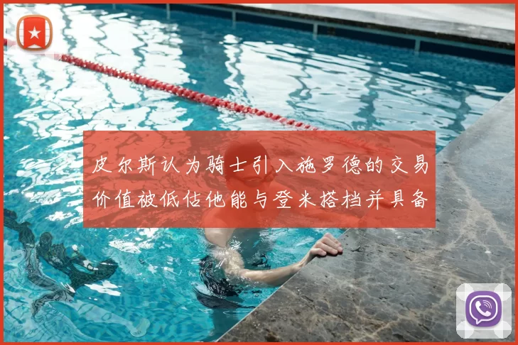 皮尔斯认为骑士引入施罗德的交易价值被低估他能与登米搭档并具备防守能力