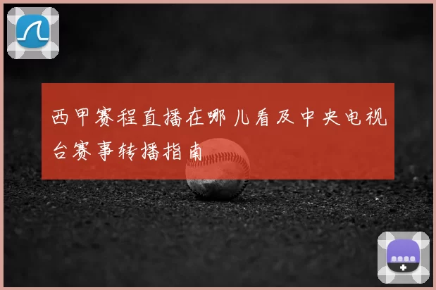 西甲赛程直播在哪儿看及中央电视台赛事转播指南