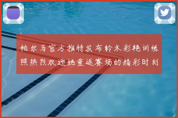 帕尔马官方推特发布铃木彩艳训练照热烈欢迎她重返赛场的精彩时刻