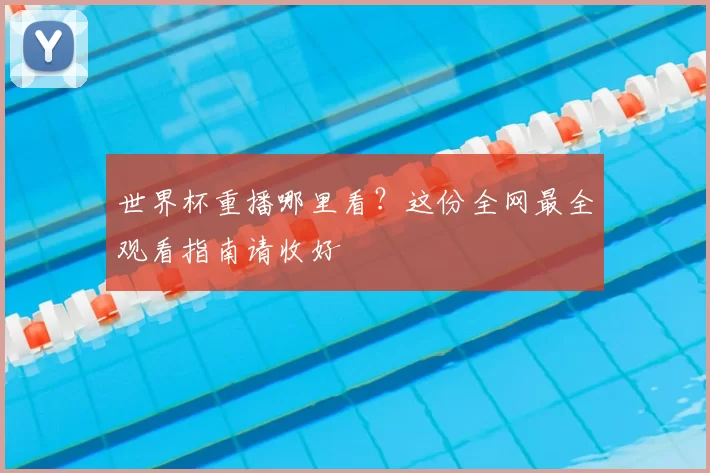 世界杯重播哪里看？这份全网最全观看指南请收好
