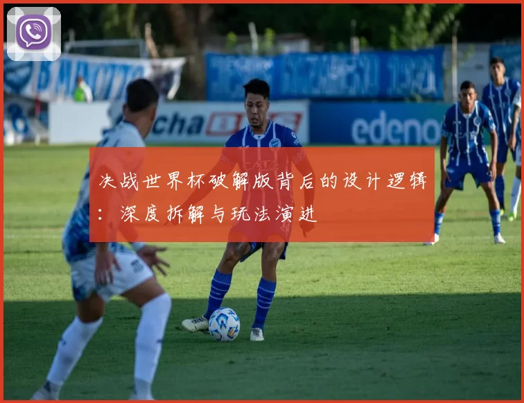 决战世界杯破解版背后的设计逻辑：深度拆解与玩法演进