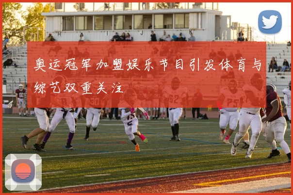 奥运冠军加盟娱乐节目引发体育与综艺双重关注