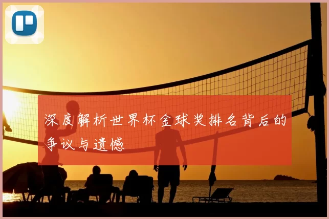深度解析世界杯金球奖排名背后的争议与遗憾