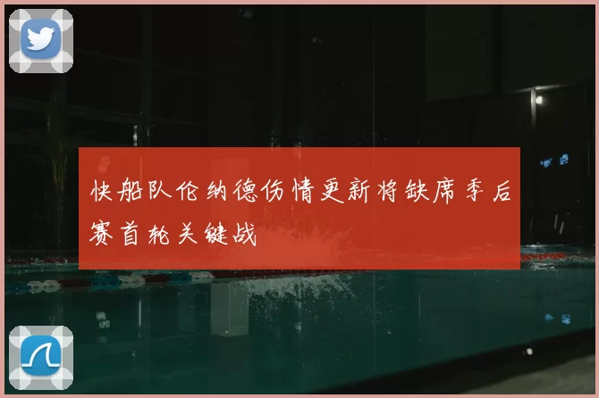 快船队伦纳德伤情更新将缺席季后赛首轮关键战