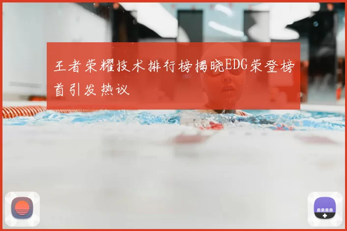 王者荣耀技术排行榜揭晓EDG荣登榜首引发热议