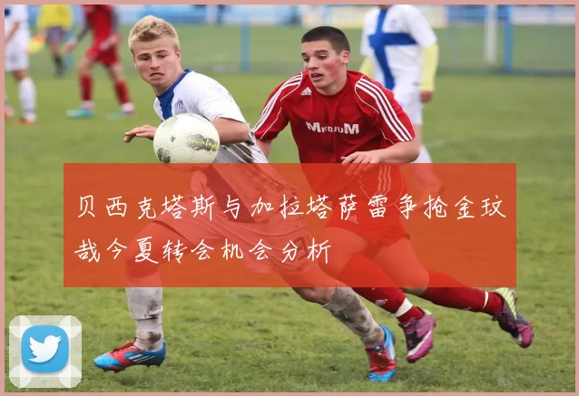 贝西克塔斯与加拉塔萨雷争抢金玟哉今夏转会机会分析