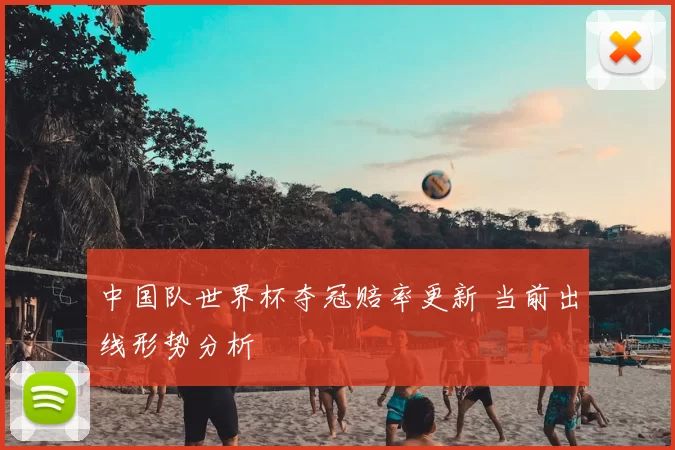 中国队世界杯夺冠赔率更新 当前出线形势分析