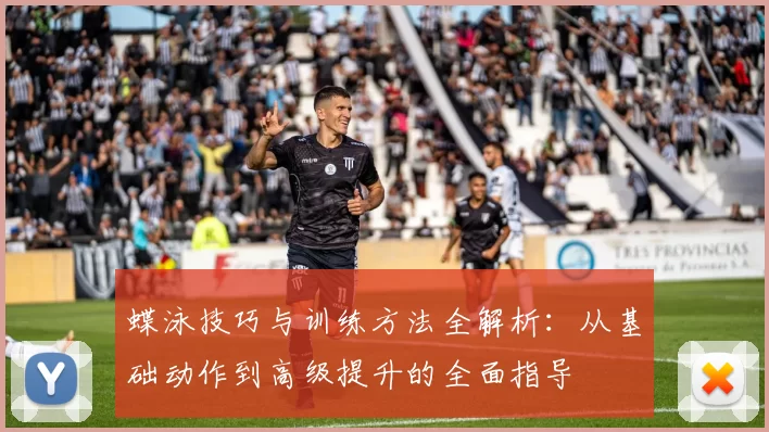 蝶泳技巧与训练方法全解析：从基础动作到高级提升的全面指导