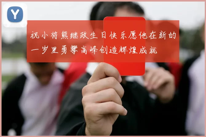 祝小将熊继政生日快乐愿他在新的一岁里勇攀高峰创造辉煌成就