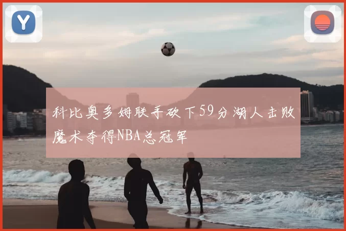 科比奥多姆联手砍下59分湖人击败魔术夺得NBA总冠军