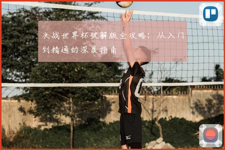 决战世界杯破解版全攻略：从入门到精通的深度指南