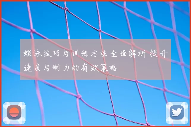 蝶泳技巧与训练方法全面解析 提升速度与耐力的有效策略