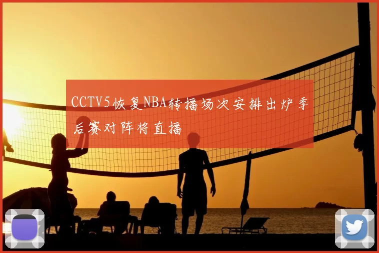 CCTV5恢复NBA转播场次安排出炉季后赛对阵将直播