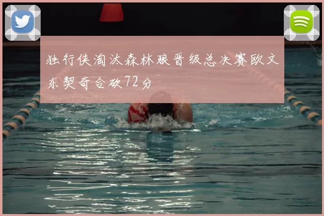 独行侠淘汰森林狼晋级总决赛欧文东契奇合砍72分