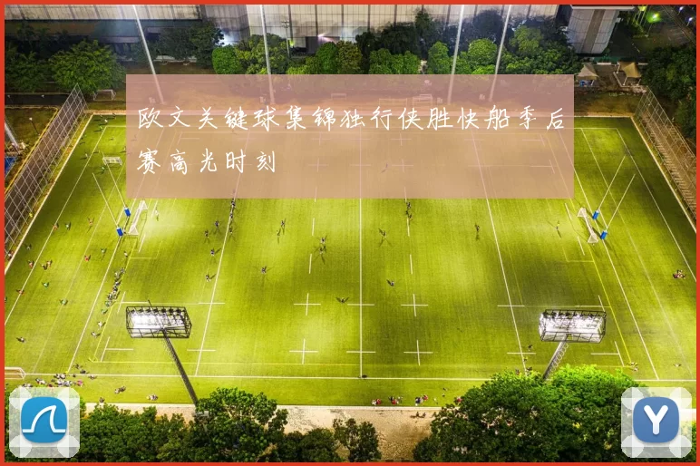 欧文关键球集锦独行侠胜快船季后赛高光时刻