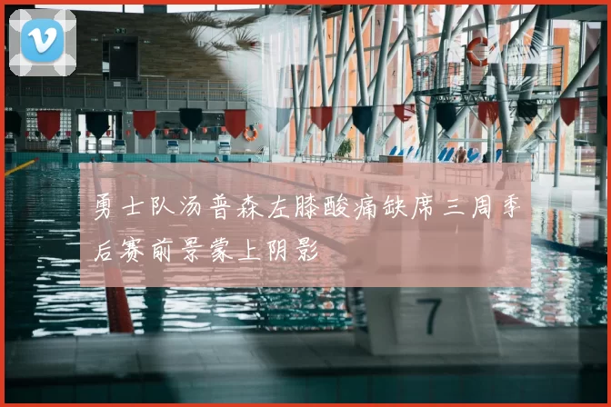 勇士队汤普森左膝酸痛缺席三周季后赛前景蒙上阴影