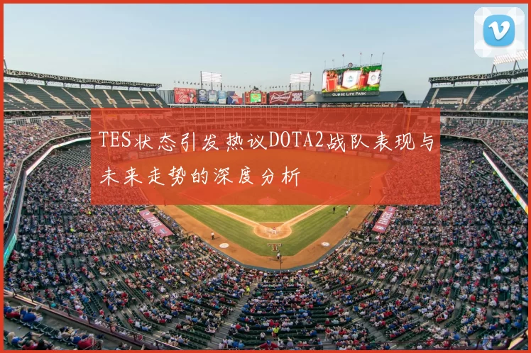TES状态引发热议DOTA2战队表现与未来走势的深度分析