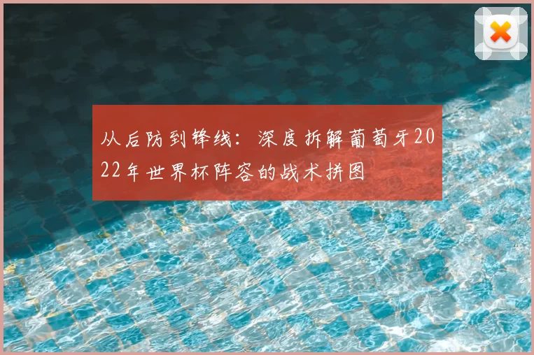 从后防到锋线：深度拆解葡萄牙2022年世界杯阵容的战术拼图