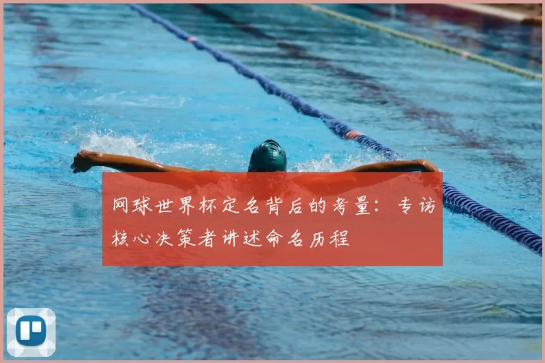 网球世界杯定名背后的考量：专访核心决策者讲述命名历程