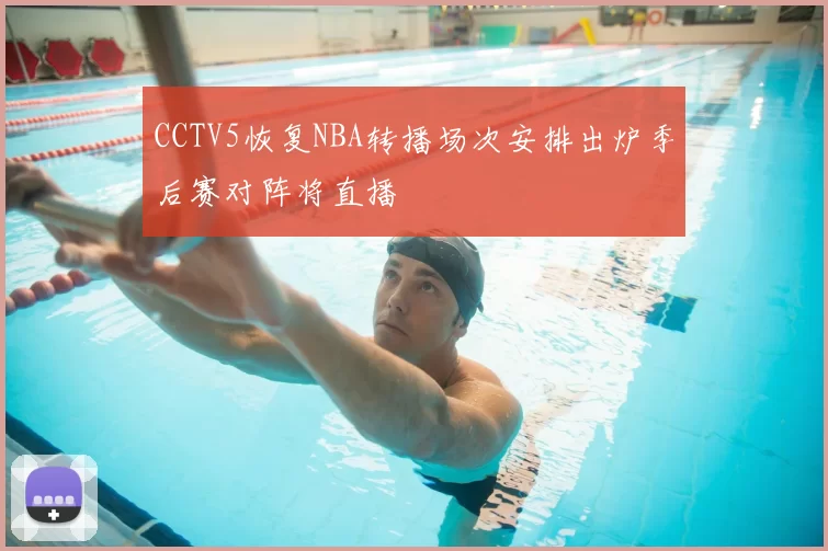 CCTV5恢复NBA转播场次安排出炉季后赛对阵将直播