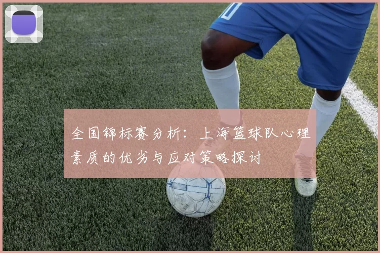 全国锦标赛分析：上海篮球队心理素质的优劣与应对策略探讨
