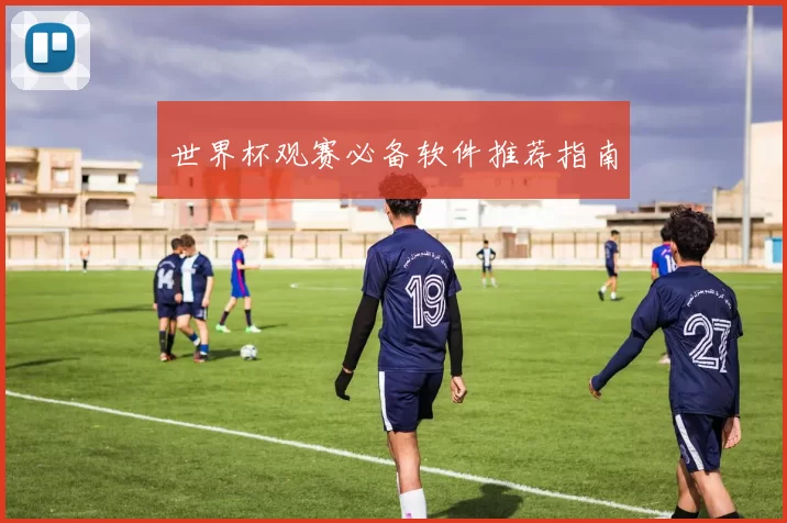 世界杯观赛必备软件推荐指南
