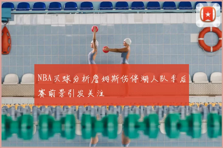 NBA买球分析詹姆斯伤停湖人队季后赛前景引发关注