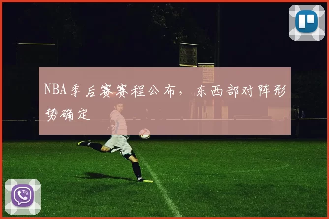 NBA季后赛赛程公布，东西部对阵形势确定