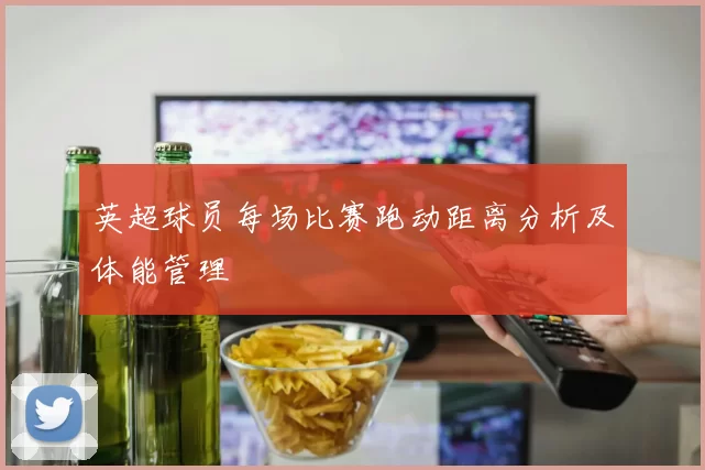 英超球员每场比赛跑动距离分析及体能管理