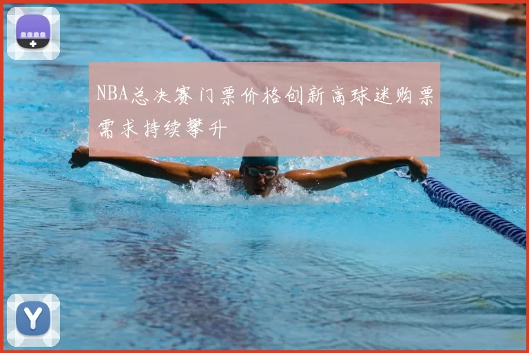 NBA总决赛门票价格创新高球迷购票需求持续攀升